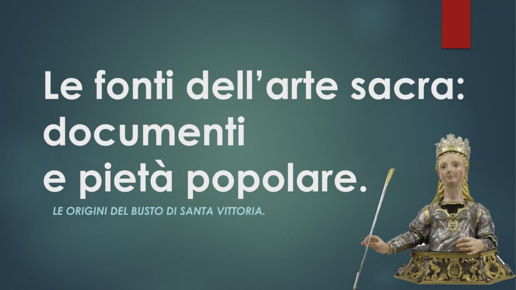 Le fonti dell’arte sacra: documenti e pietà popolare. Le origini del busto di Santa Vittoria.